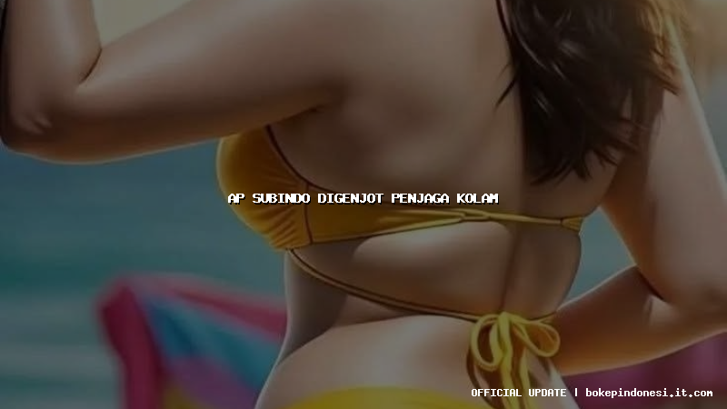 ap subindo digenjot penjaga kolam
