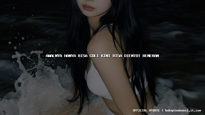 awalnya hanya bisa coli kini bisa dientot beneran