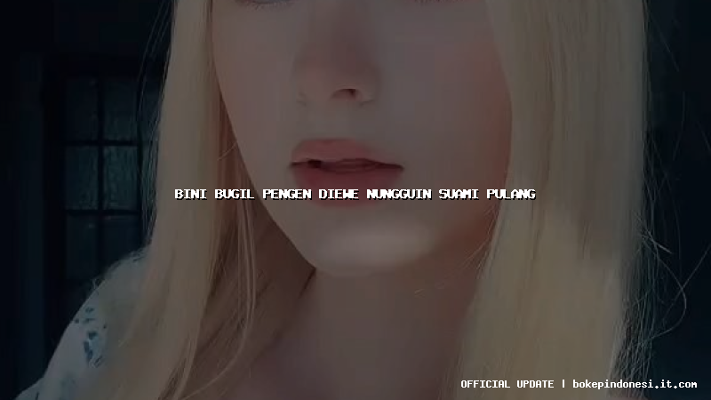bini bugil pengen diewe nungguin suami pulang