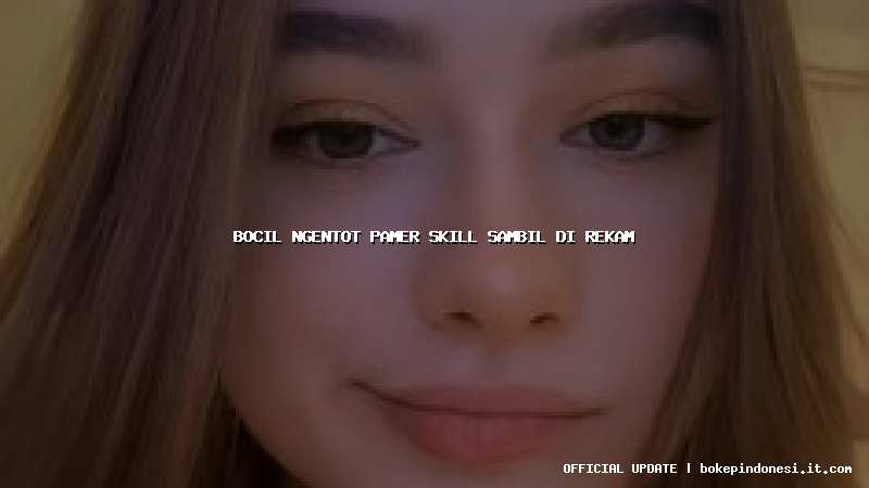 bocil ngentot pamer skill sambil di rekam