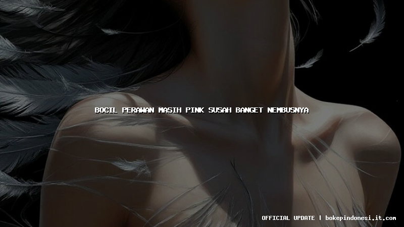 bocil perawan masih pink susah banget nembusnya