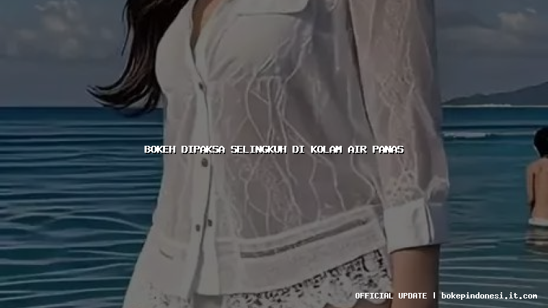 bokeh dipaksa selingkuh di kolam air panas