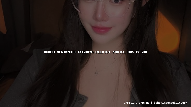 bokeh menikmati rasanya dientot kontol bos besar