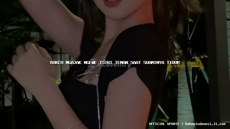 bokeh ngajak ngewe istri teman saat suaminya tidur