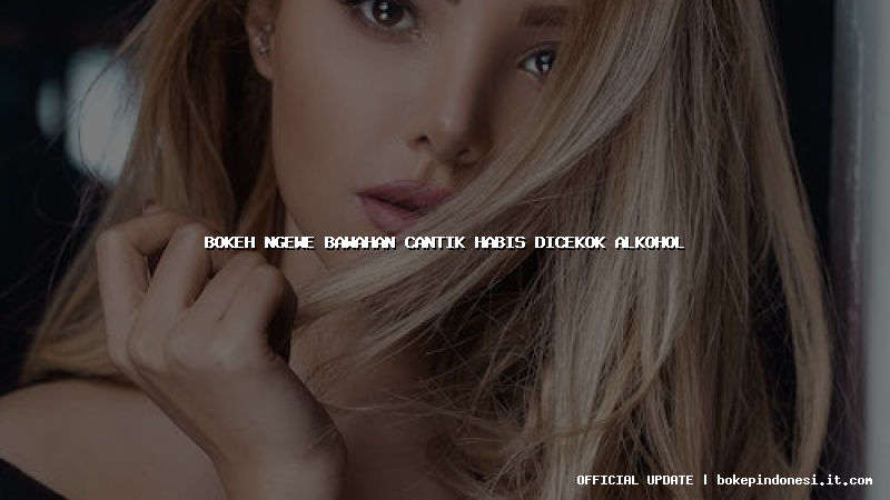 bokeh ngewe bawahan cantik habis dicekok alkohol