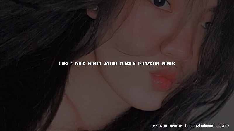 bokep adek minta jatah pengen dipuasin memek