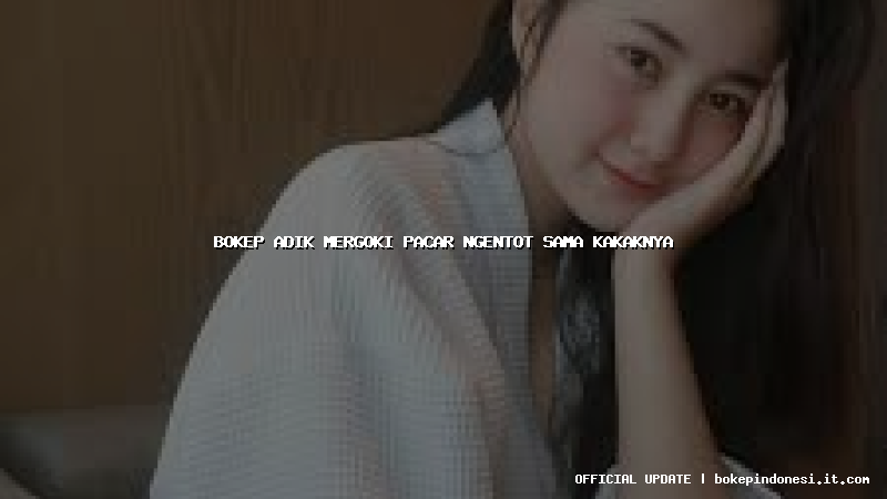 bokep adik mergoki pacar ngentot sama kakaknya