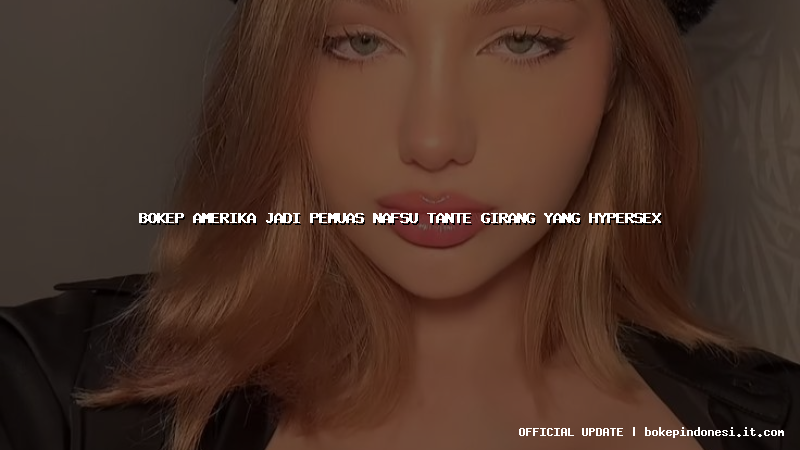 bokep amerika jadi pemuas nafsu tante girang yang hypersex