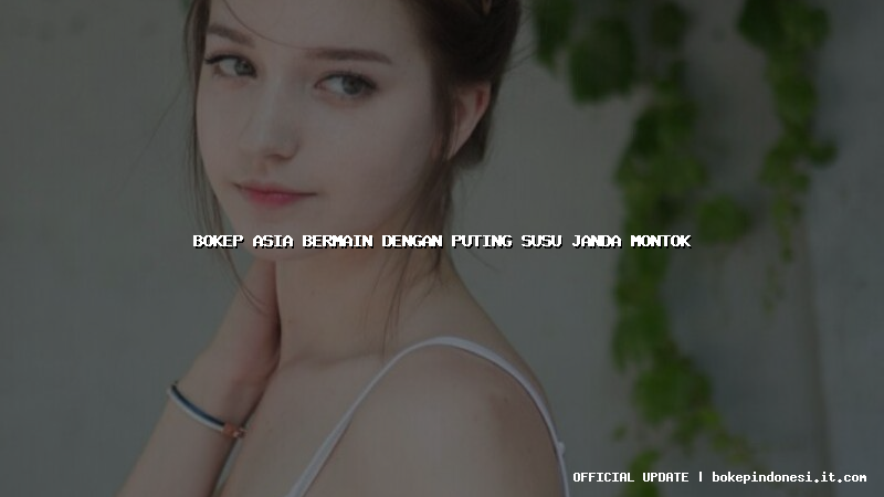 bokep asia bermain dengan puting susu janda montok