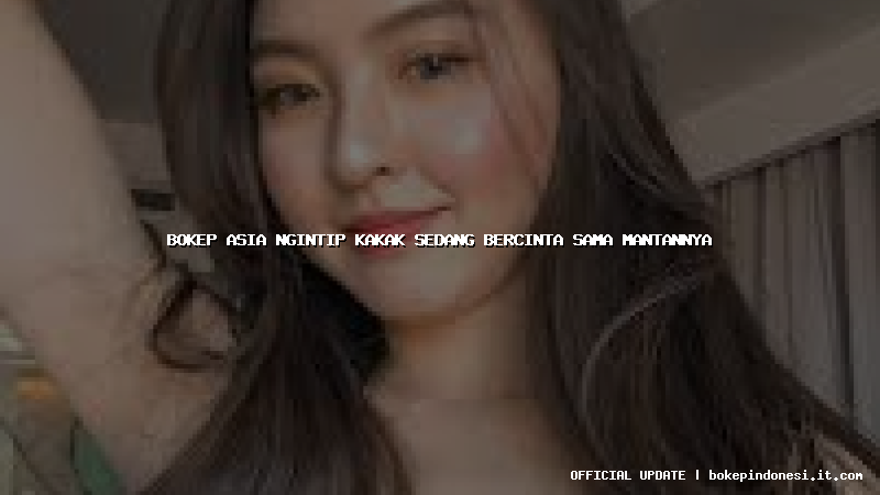 bokep asia ngintip kakak sedang bercinta sama mantannya