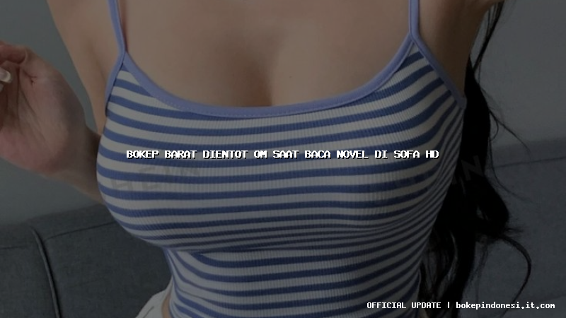 bokep barat dientot om saat baca novel di sofa hd
