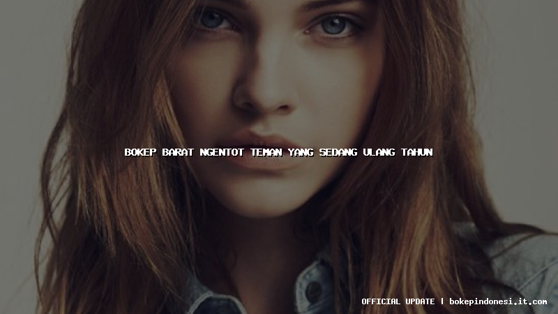 bokep barat ngentot teman yang sedang ulang tahun