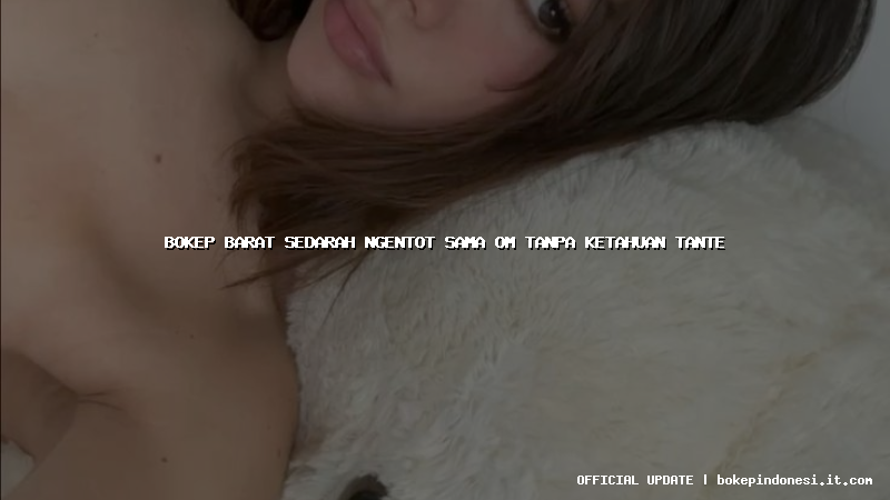 bokep barat sedarah ngentot sama om tanpa ketahuan tante