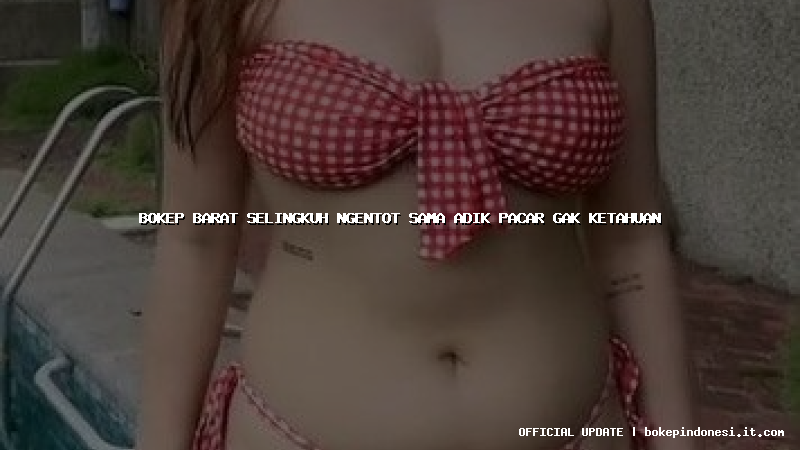 bokep barat selingkuh ngentot sama adik pacar gak ketahuan