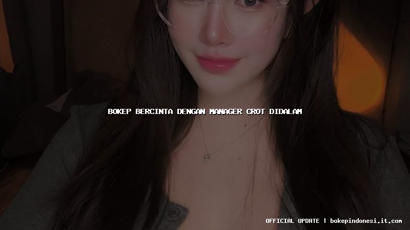 bokep bercinta dengan manager crot didalam