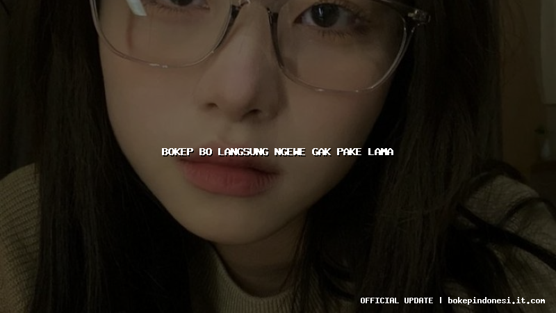 bokep bo langsung ngewe gak pake lama