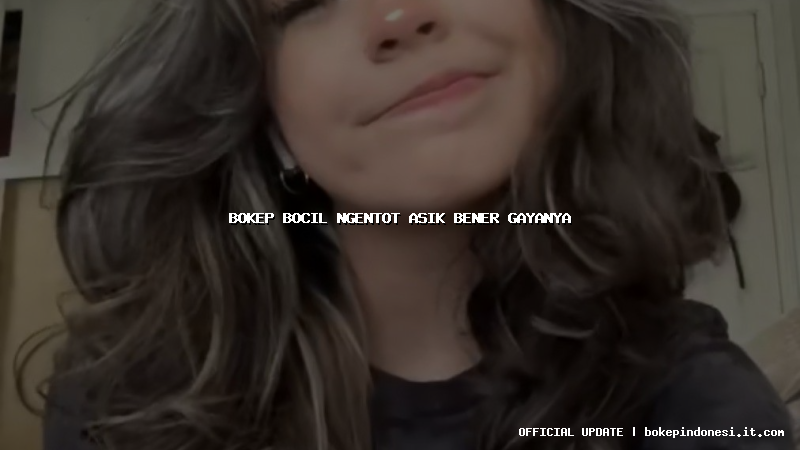 bokep bocil ngentot asik bener gayanya