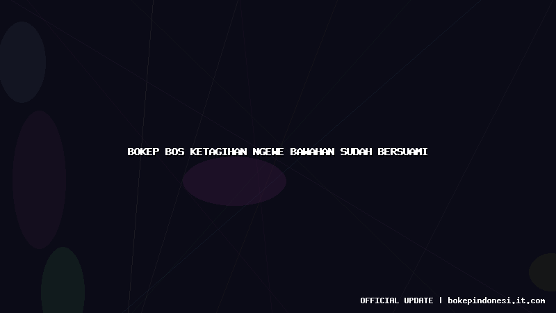 bokep bos ketagihan ngewe bawahan sudah bersuami