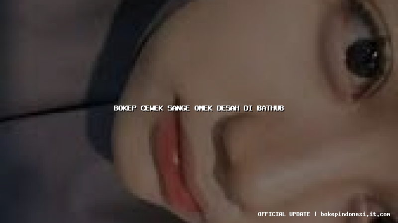 bokep cewek sange omek desah di bathub