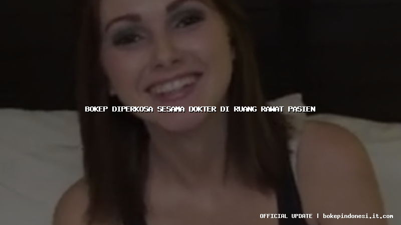 bokep diperkosa sesama dokter di ruang rawat pasien