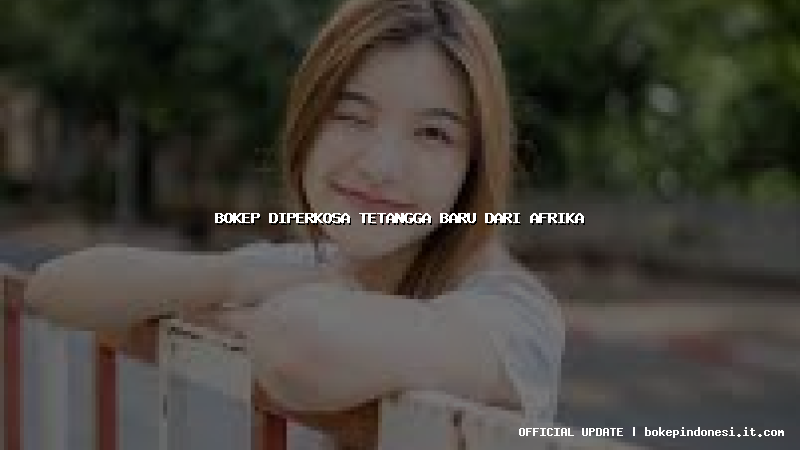 bokep diperkosa tetangga baru dari afrika