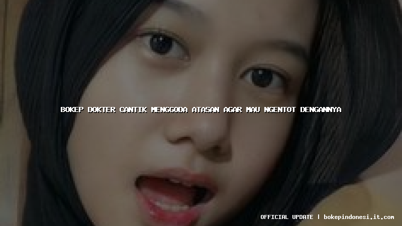 bokep dokter cantik menggoda atasan agar mau ngentot dengannya