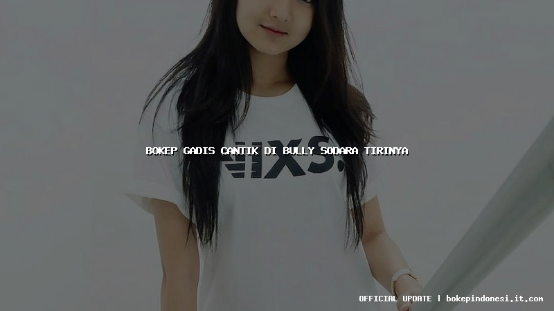 bokep gadis cantik di bully sodara tirinya