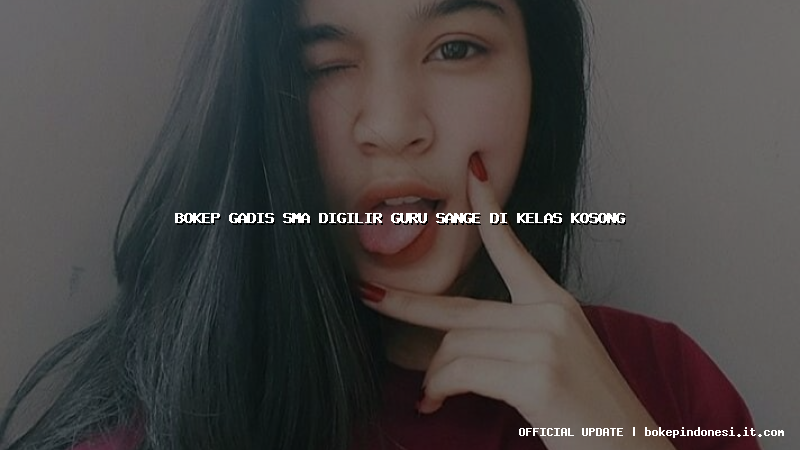 bokep gadis sma digilir guru sange di kelas kosong