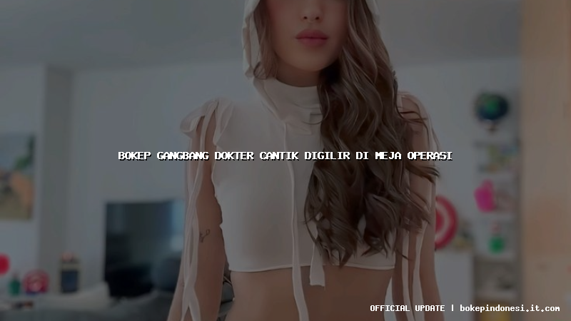 bokep gangbang dokter cantik digilir di meja operasi
