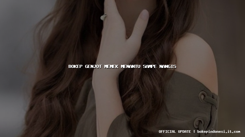 bokep genjot memek menantu sampe nangis