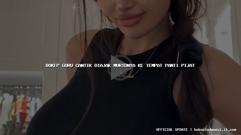 bokep guru cantik diajak muridnya ke tempat panti pijat