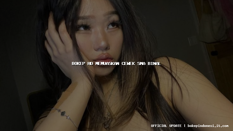 bokep hd memuaskan cewek sma binal