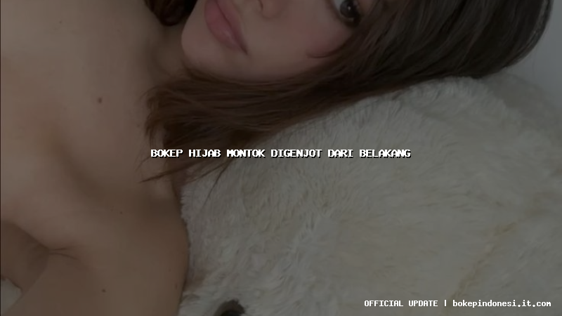 bokep hijab montok digenjot dari belakang