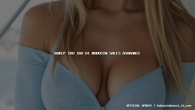 bokep ibu ibu di modusin sales asuransi