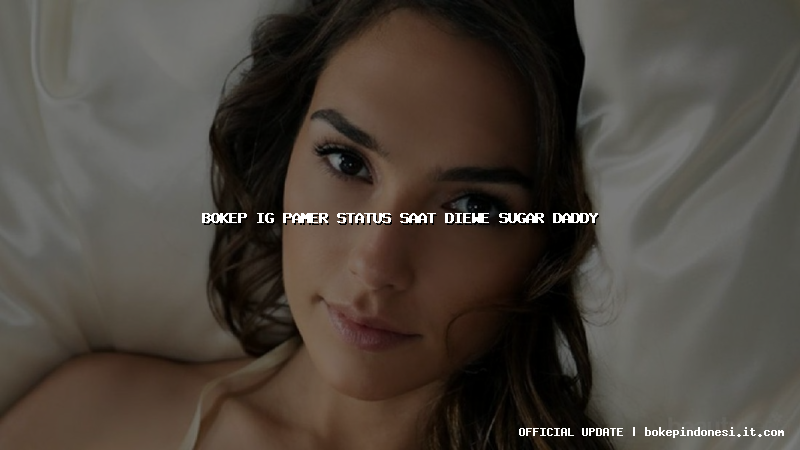 bokep ig pamer status saat diewe sugar daddy