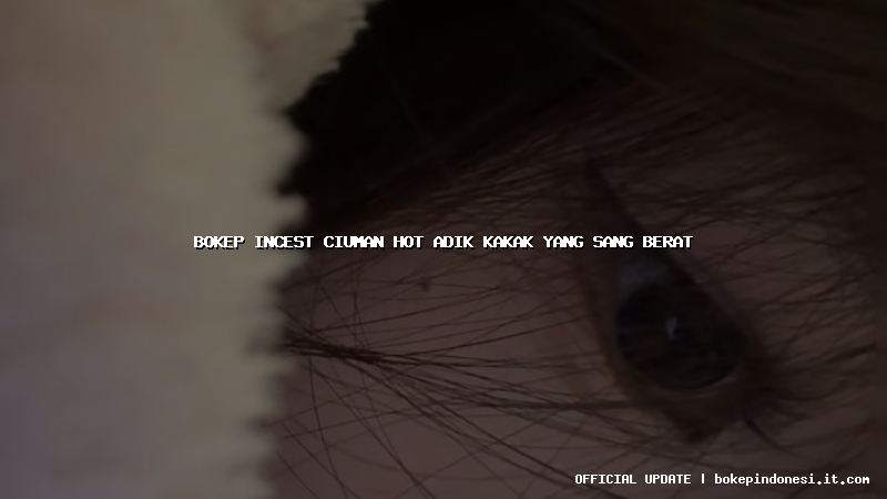 bokep incest ciuman hot adik kakak yang sang berat