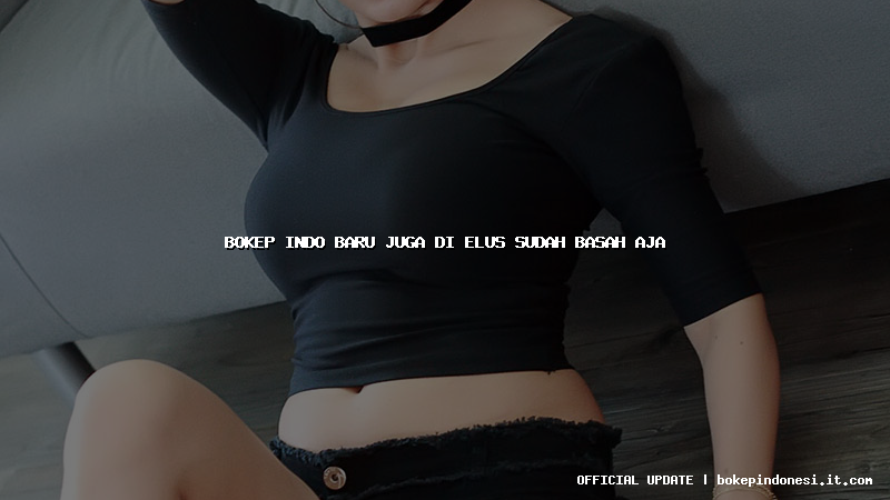 bokep indo baru juga di elus sudah basah aja