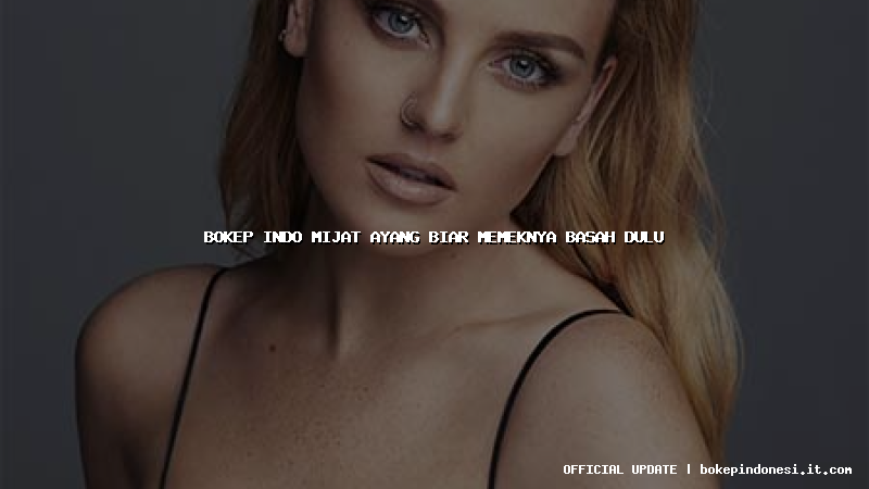 bokep indo mijat ayang biar memeknya basah dulu