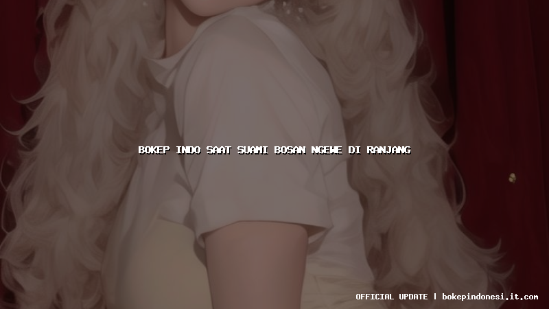bokep indo saat suami bosan ngewe di ranjang