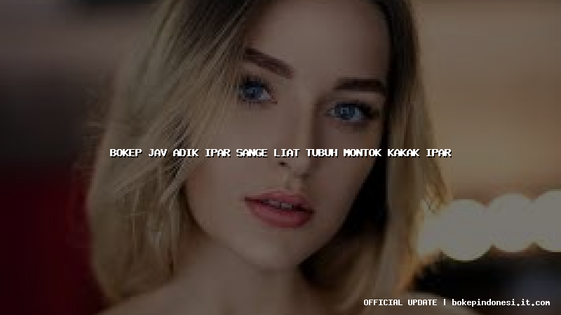 bokep jav adik ipar sange liat tubuh montok kakak ipar