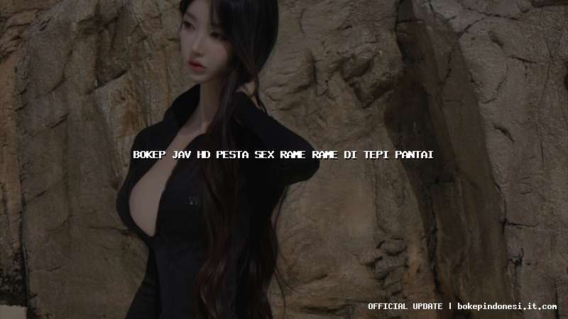 bokep jav hd pesta sex rame rame di tepi pantai