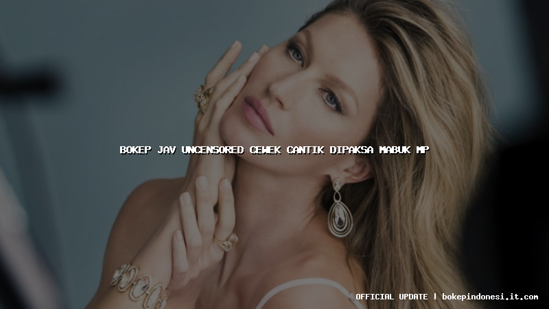 bokep jav uncensored cewek cantik dipaksa mabuk mp