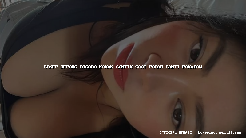 bokep jepang digoda kakak cantik saat pacar ganti pakaian