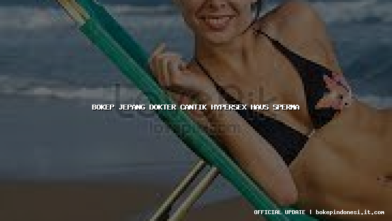 bokep jepang dokter cantik hypersex haus sperma