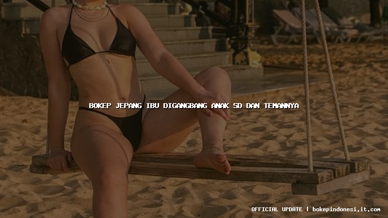 bokep jepang ibu digangbang anak sd dan temannya