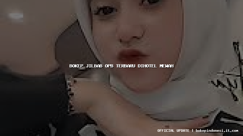 bokep jilbab opb terbaru dihotel mewah