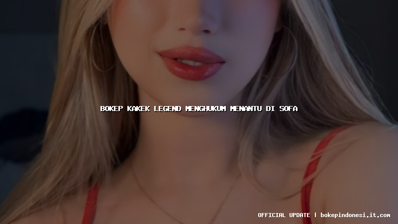 bokep kakek legend menghukum menantu di sofa