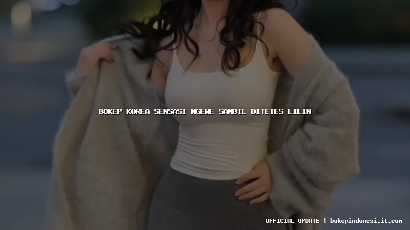 bokep korea sensasi ngewe sambil ditetes lilin