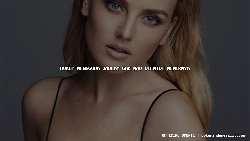 bokep menggoda jablay gak mau dientot memeknya