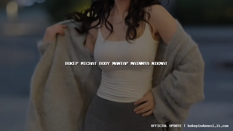 bokep michat body mantap mainnya nikmat